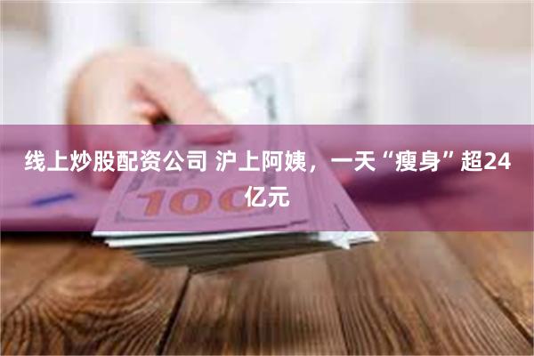 线上炒股配资公司 沪上阿姨，一天“瘦身”超24亿元