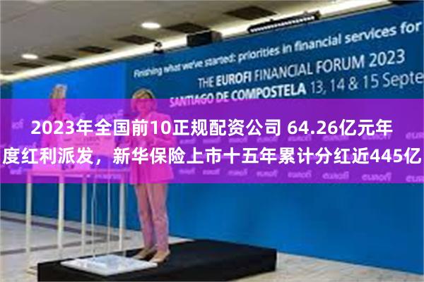 2023年全国前10正规配资公司 64.26亿元年度红利派发，新华保险上市十五年累计分红近445亿