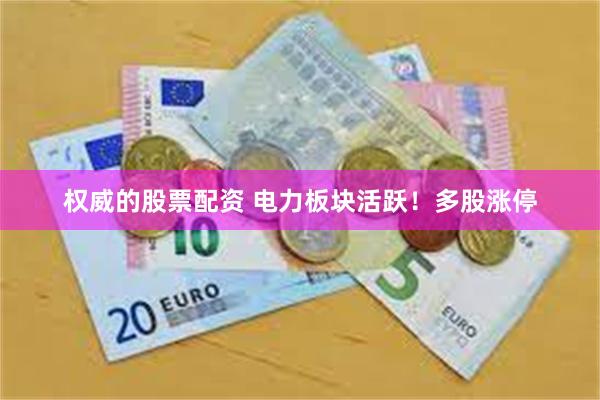 权威的股票配资 电力板块活跃！多股涨停
