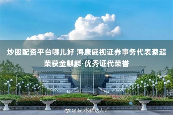 炒股配资平台哪儿好 海康威视证券事务代表蔡超荣获金麒麟·优秀证代荣誉