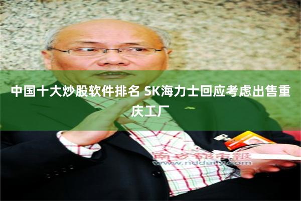 中国十大炒股软件排名 SK海力士回应考虑出售重庆工厂