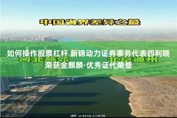 如何操作股票杠杆 新锦动力证券事务代表四利晓荣获金麒麟·优秀证代荣誉