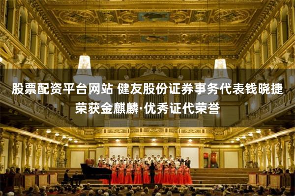 股票配资平台网站 健友股份证券事务代表钱晓捷荣获金麒麟·优秀证代荣誉