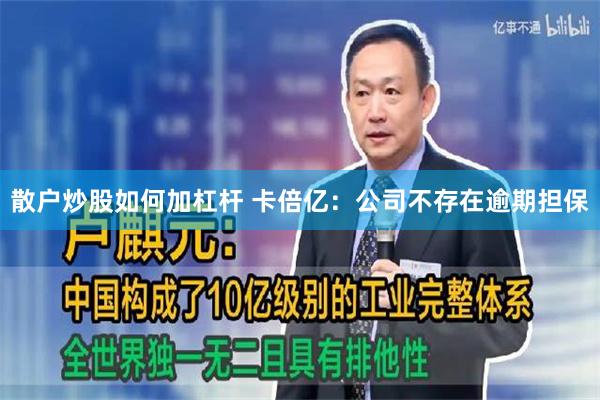 散户炒股如何加杠杆 卡倍亿：公司不存在逾期担保