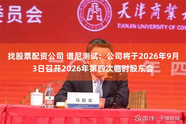 找股票配资公司 谱尼测试：公司将于2026年9月3日召开2026年第四次临时股东会