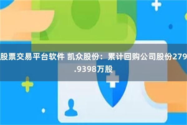 股票交易平台软件 凯众股份：累计回购公司股份279.9398万股