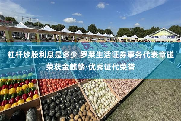 杠杆炒股利息是多少 罗莱生活证券事务代表章碰荣获金麒麟·优秀证代荣誉