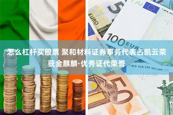 怎么杠杆买股票 聚和材料证券事务代表占凯云荣获金麒麟·优秀证代荣誉