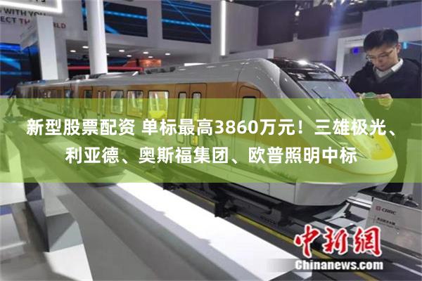 新型股票配资 单标最高3860万元!三雄极光、利亚德、奥斯福集团、欧普照明中标
