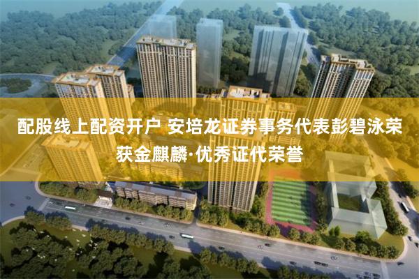 配股线上配资开户 安培龙证券事务代表彭碧泳荣获金麒麟·优秀证代荣誉