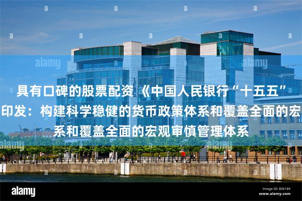 具有口碑的股票配资 《中国人民银行“十五五”改革发展规划》印发：构建科学稳健的货币政策体系和覆盖全面的宏观审慎管理体系