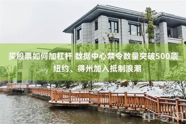 买股票如何加杠杆 数据中心禁令数量突破500项，纽约、得州加入抵制浪潮