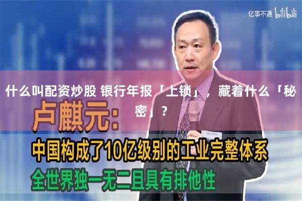 什么叫配资炒股 银行年报「上锁」，藏着什么「秘密」？