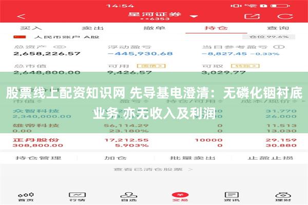 股票线上配资知识网 先导基电澄清：无磷化铟衬底业务 亦无收入及利润