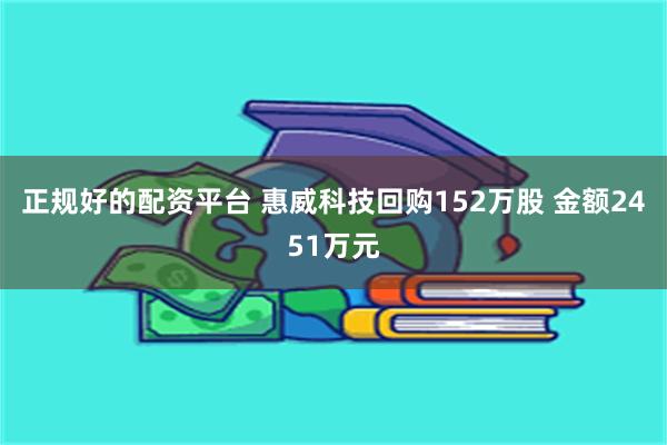 正规好的配资平台 惠威科技回购152万股 金额2451万元