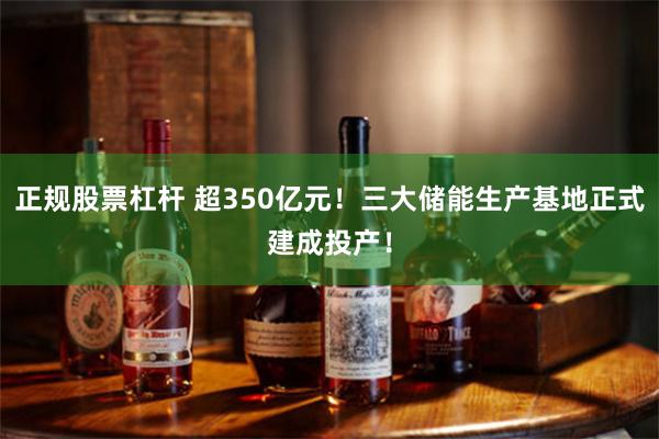 正规股票杠杆 超350亿元！三大储能生产基地正式建成投产！