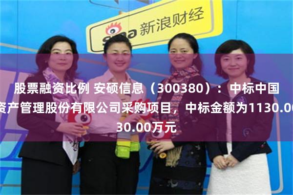股票融资比例 安硕信息（300380）：中标中国东方资产管理股份有限公司采购项目，中标金额为1130.00万元