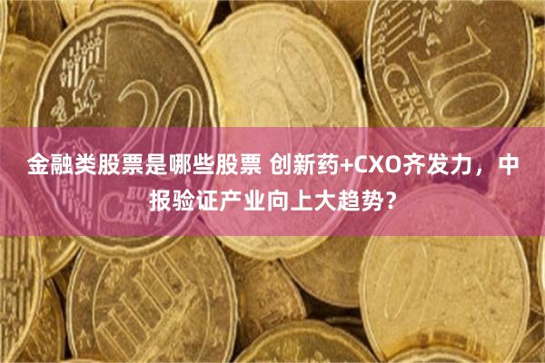金融类股票是哪些股票 创新药+CXO齐发力，中报验证产业向上大趋势？