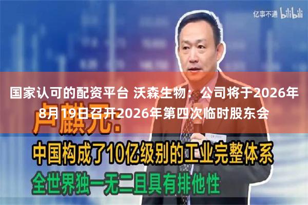 国家认可的配资平台 沃森生物：公司将于2026年8月19日召开2026年第四次临时股东会
