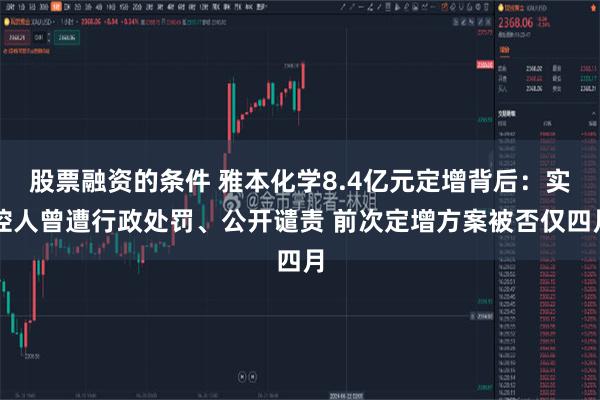 股票融资的条件 雅本化学8.4亿元定增背后：实控人曾遭行政处罚、公开谴责 前次定增方案被否仅四月