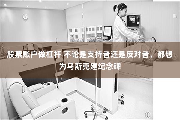 股票账户做杠杆 不论是支持者还是反对者，都想为马斯克建纪念碑