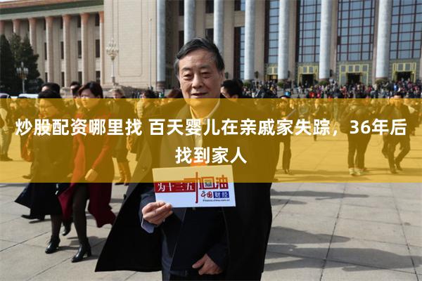 炒股配资哪里找 百天婴儿在亲戚家失踪，36年后找到家人