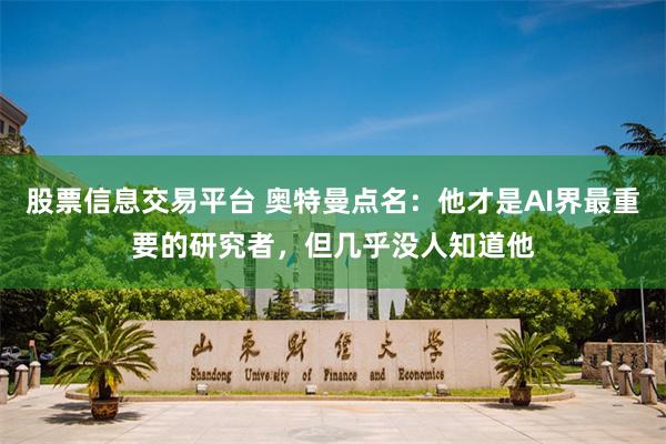 股票信息交易平台 奥特曼点名：他才是AI界最重要的研究者，但几乎没人知道他