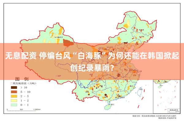 无息配资 停编台风“白海豚”为何还能在韩国掀起创纪录暴雨？