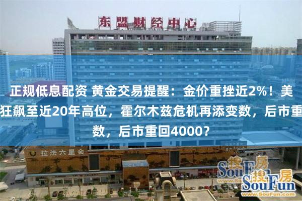 正规低息配资 黄金交易提醒：金价重挫近2%！美债收益率狂飙至近20年高位，霍尔木兹危机再添变数，后市重回4000？