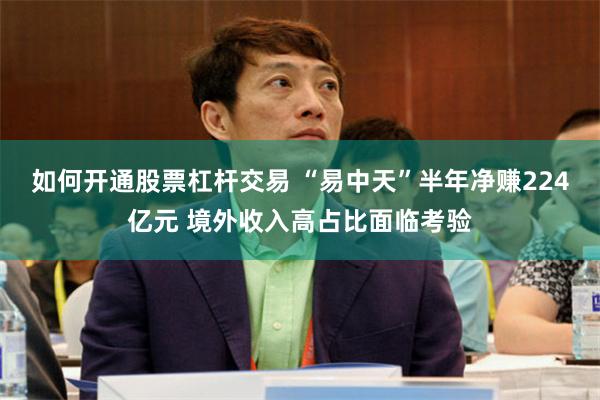 如何开通股票杠杆交易 “易中天”半年净赚224亿元 境外收入高占比面临考验