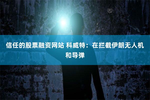 信任的股票融资网站 科威特：在拦截伊朗无人机和导弹