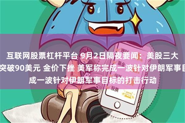 互联网股票杠杆平台 9月2日隔夜要闻：美股三大指数收跌 油价突破90美元 金价下挫 美军称完成一波针对伊朗军事目标的打击行动