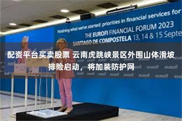 配资平台买卖股票 云南虎跳峡景区外围山体滑坡排险启动，将加装防护网