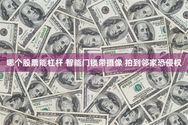 哪个股票能杠杆 智能门锁带摄像 拍到邻家恐侵权