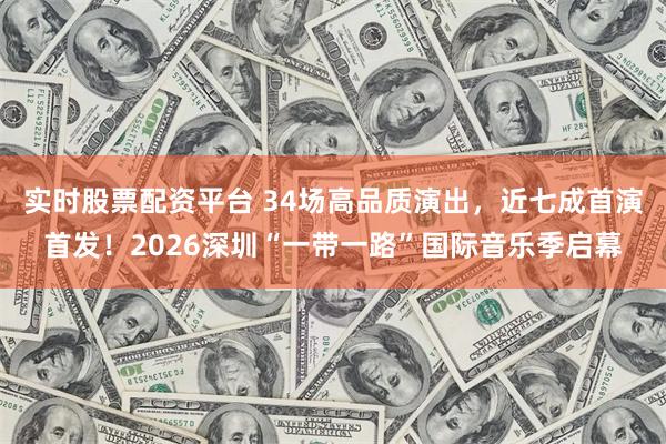 实时股票配资平台 34场高品质演出，近七成首演首发！2026深圳“一带一路”国际音乐季启幕