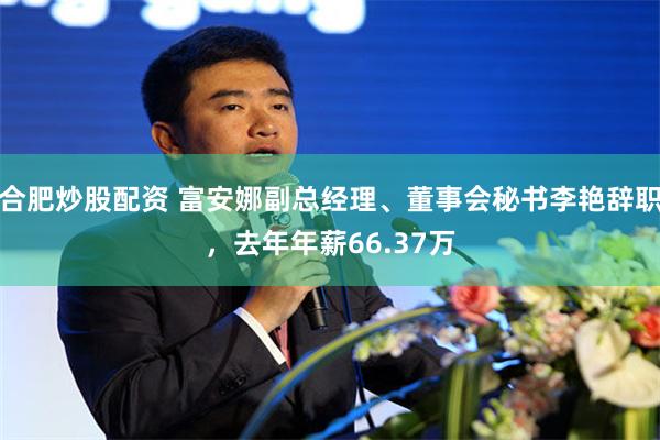 合肥炒股配资 富安娜副总经理、董事会秘书李艳辞职，去年年薪66.37万