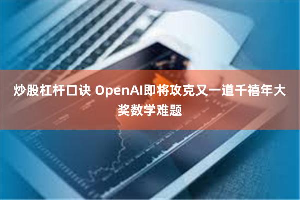 炒股杠杆口诀 OpenAI即将攻克又一道千禧年大奖数学难题