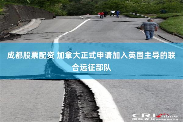 成都股票配资 加拿大正式申请加入英国主导的联合远征部队