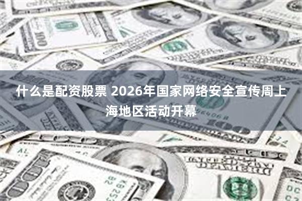 什么是配资股票 2026年国家网络安全宣传周上海地区活动开幕